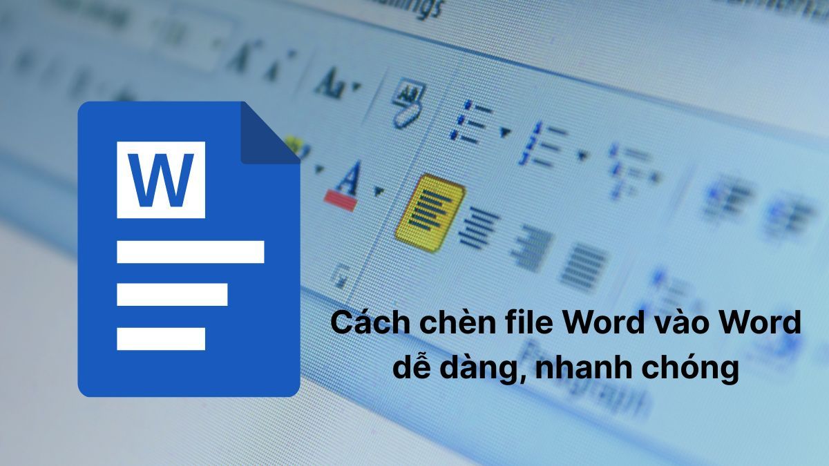Cách chèn file Word vào Word dễ dàng, nhanh chóng